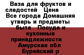 Ваза для фруктов и сладостей › Цена ­ 300 - Все города Домашняя утварь и предметы быта » Посуда и кухонные принадлежности   . Амурская обл.,Бурейский р-н